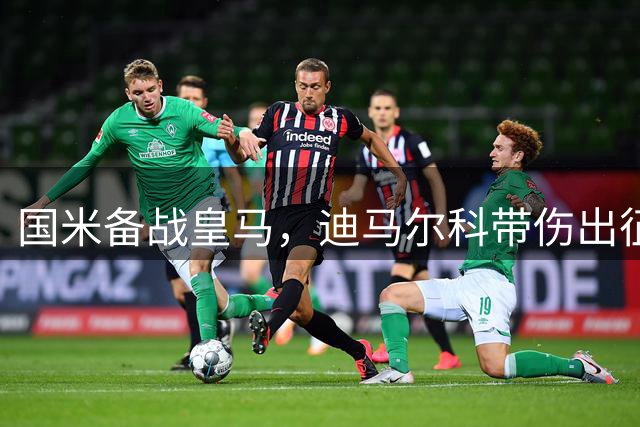 国米备战皇马，迪马尔科带伤出征成疑