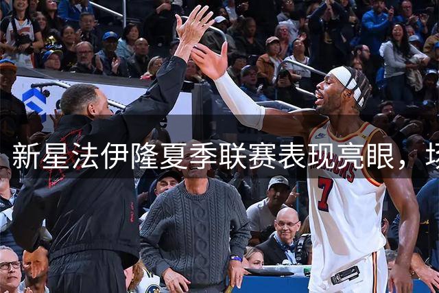 新星法伊隆夏季联赛表现亮眼，场均18.5分领衔多项数据