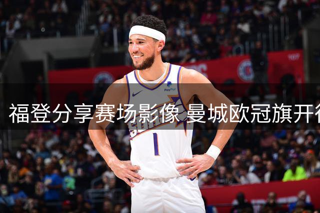 福登分享赛场影像 曼城欧冠旗开得胜