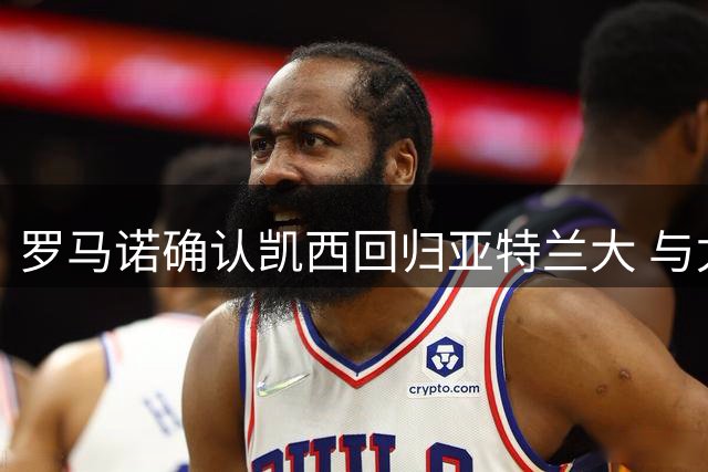 罗马诺确认凯西回归亚特兰大 与尤文协商未果