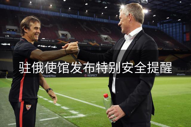 驻俄使馆发布特别安全提醒
