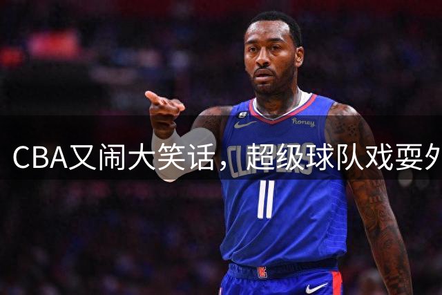 CBA又闹大笑话，超级球队戏耍外援，或投诉到国际篮联，太离谱